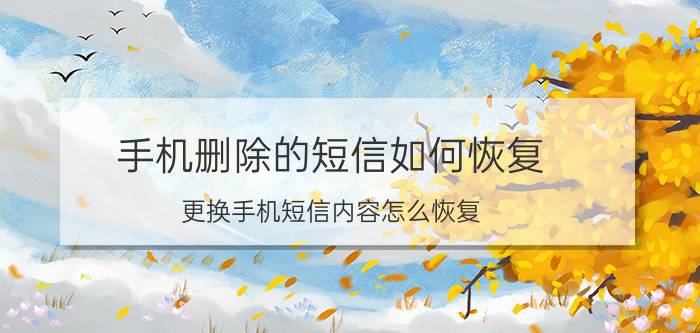 手机删除的短信如何恢复 更换手机短信内容怎么恢复？